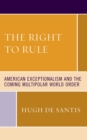 Image for The Right to Rule: American Exceptionalism and the Coming Multipolar World Order