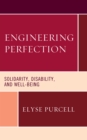 Image for Engineering perfection  : solidarity, disability, and wellbeing