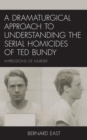 Image for A Dramaturgical Approach to Understanding the Serial Homicides of Ted Bundy: Impressions of Murder