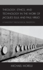 Image for Theology, Ethics, and Technology in the Work of Jacques Ellul and Paul Virilio