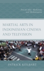 Image for Martial arts in Indonesian cinema and television: pencak silat, mediation, and mediatization