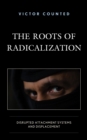 Image for The roots of radicalization  : disrupted attachment systems and displacement