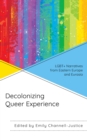 Image for Decolonizing queer experience: LGBT+ narratives from Eastern Europe and Eurasia