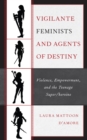 Image for Vigilante feminists and agents of destiny: violence, empowerment, and the teenage super/heroine