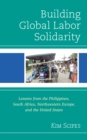 Image for Building global labor solidarity  : lessons from the Philippines, South Africa, Northwestern Europe, and the United States