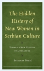 Image for The hidden history of new women in Serbian culture  : toward a new history of literature