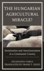 Image for The Hungarian agricultural miracle?  : Sovietization and Americanization in a communist country