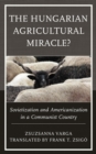 Image for The Hungarian Agricultural Miracle?: Sovietization and Americanization in a Communist Country