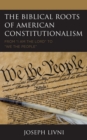 Image for The biblical roots of American constitutionalism  : from &quot;I am the Lord&quot; to &quot;We the People&quot;