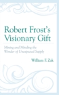Image for Robert Frost&#39;s Visionary Gift: Mining and Minding the Wonder of Unexpected Supply
