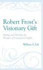 Image for Robert Frost&#39;s visionary gift  : mining and minding the wonder of unexpected supply