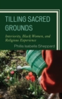 Image for Tilling sacred grounds: interiority, black women, and religious experience