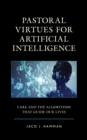 Image for Pastoral Virtues for Artificial Intelligence: Care and the Algorithms That Guide Our Lives