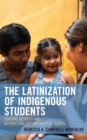 Image for The Latinization of indigenous students  : erasing identity and restricting opportunity at school
