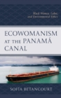 Image for Ecowomanism at the Panama Canal: black women, labor, and environmental ethics