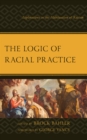 Image for The logic of racial practice  : explorations in the habituation of racism