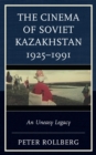 Image for The Cinema of Soviet Kazakhstan 1925-1991: An Uneasy Legacy