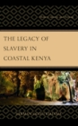 Image for The legacy of slavery in coastal Kenya  : memory, identity, and heritage