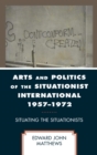 Image for Arts and politics of the Situationist International 1957-1972: situating the Situationists