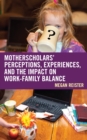 Image for Motherscholars&#39; perceptions, experiences, and the impact on work-family balance