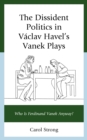 Image for The dissident politics in Vâaclav Havel&#39;s Vanek plays  : who is Ferdinand Vanek anyway?