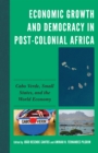 Image for Economic growth and democracy in post-colonial Africa: Cabo Verde, small states, and the world economy