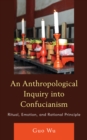Image for An anthropological inquiry into Confucianism  : ritual, emotion, and rational principle