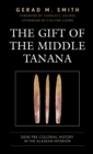 Image for The Gift of the Middle Tanana: Dene Pre-Colonial History in the Alaskan Interior