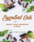 Image for Essential Oils for Anxiety, Sleep, Depression, and Stress : 120 Essential Oil Blends and Recipes for Better Sleep, Uplifting, Energizing, Combat Stress, Depression and Anxiety