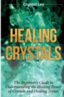 Image for Healing Crystals : Beginner&#39;s Guide to Understanding the Healing Power of Crystals and Healing Stones (Chakra Healing, Chakra Balancing, Spiritual, Sacred Geometry, Crystal Healing Book 1)