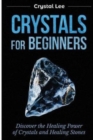 Image for Crystals for Beginners : Discover the Healing Power of Crystals and Healing Stones (Chakra Healing, Chakra Balancing, Spiritual, Sacred Geometry, Crystal Healing Book 3)