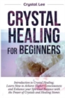 Image for Crystal Healing for Beginners : Introduction to Crystal Healing, Learn how to Achieve Higher Consciousness and Enhance your Spiritual Balance with the Power of Crystals and Healing Stones (Book 5)