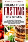 Image for Intermittent Fasting for Women : The Easy Way to Burn Fat, Feel and Look Good, Slow Ageing and Increase Productivity while Enjoying the Lifestyle and the Foods You Love