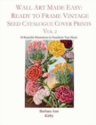Image for Wall Art Made Easy : Ready to Frame Vintage Seed Catalogue Cover Prints Vol 2: 30 Beautiful Illustrations to Transform Your Home
