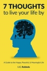 Image for 7 Thoughts to Live Your Life By : A Guide to the Happy, Peaceful, &amp; Meaningful Life