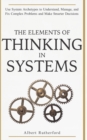 Image for The Elements of Thinking in Systems : Use Systems Archetypes to Understand, Manage, and Fix Complex Problems and Make Smarter Decisions