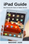 Image for iPad Guide: Maximizing the Future of Tablets Devices
