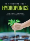 Image for The New Beginners Guide to Hydroponics : How To Build A Perfect and Inexpensive Hydroponic System