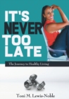 Image for It&#39;s Never Too Late : The Journey to Healthy Living