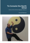 Image for To Console the North Wind : Hand of the Wind Taijiquan Book Two