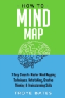 Image for How to Mind Map: 7 Easy Steps to Master Mind Mapping Techniques, Note-taking, Creative Thinking &amp; Brainstorming Skills