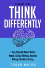 Image for How to Think Differently: 7 Easy Steps to Master Mental Models, Critical Thinking, Decision Making &amp; Problem Solving