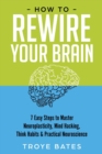 Image for How to Rewire Your Brain: 7 Easy Steps to Master Neuroplasticity, Mind Hacking, Think Habits &amp; Practical Neuroscience