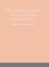 Image for The Ultimate Diabetic Dessert Recipes Cookbook 2021 : Diabetic and Pre-Diabetic Desserts