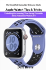 Image for Apple Watch Tips &amp; Tricks: Unlocking the Amazing, Time Saving Potentials &amp; Fun Features in WatchOS 6  (The Simplified Manual for Kids and Adults)