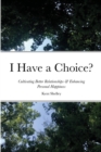 Image for I Have a Choice? : Cultivating Better Relationships &amp; Enhancing Personal Happiness