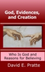 Image for God, Evidences, and Creation: Who God Is and Reasons for Believing