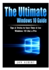 Image for The Ultimate Windows 10 Guide : Tips &amp; Tricks to Save Time &amp; Use Windows 10 Like a Pro