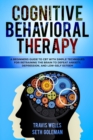 Image for Cognitive Behavioral Therapy : A Beginners Guide to CBT with Simple Techniques for Retraining the Brain to Defeat Anxiety, Depression, and Low-Self Esteem
