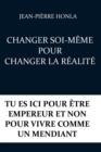 Image for Changer Soi-Meme Pour Changer La Realite : Tu Es ICI Pour Etre Empereur Et Non Pour Vivre Comme Un Mendiant